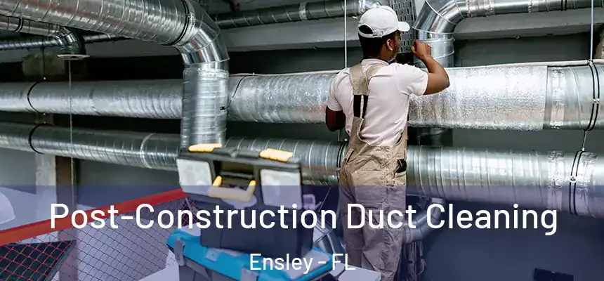 Post-Construction Duct Cleaning Ensley - FL
